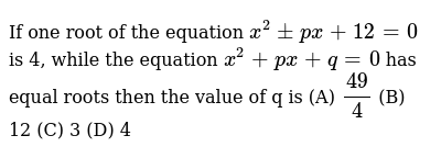 If One Root Of The Equation X 2 Px 12 0 Is 4 While The Equat