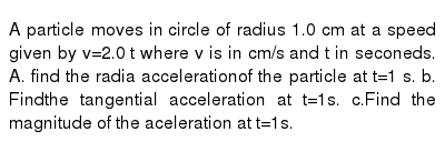 A Particle Moves In Circle Of Radius 1 0 Cm At A Speed Given By V