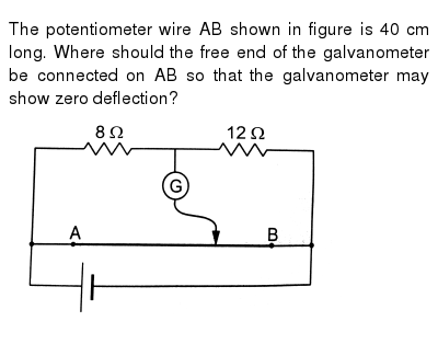 the potentiometer wire ab shown in figure is 40 cm long where should the free end of the galvanometer be connected on ab so that the galvanometer may show zero deflection?Potentiometer Wiring Please Complete All Details #15