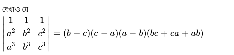 দেখাও যে <br>`abs[[1,1,1],[a^2,b^2,c^2],[a^3,b^3,c^3]]=(b-c)(c-a)(a-b)(bc+ca+ab)`