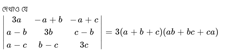 দেখাও যে <br>`abs[[3a,-a+b,-a+c],[a-b,3b,c-b],[a-c,b-c,3c]]=3(a+b+c)(ab+bc+ca)`