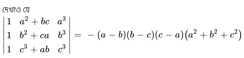 দেখাও যে <br>`abs[[1,a^2+bc,a^3],[1,b^2+ca,b^3],[1,c^3+ab,c^3]]=-(a-b)(b-c)(c-a)(a^2+b^2+c^2)`