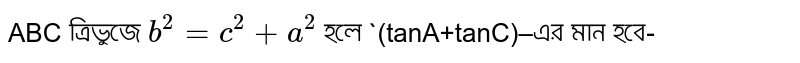 ABC ত্রিভুজে `b^2=c^2+a^2` হলে `(tanA+tanC)–এর মান হবে-