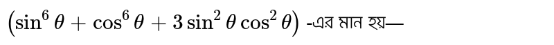 `( sin^6theta + cos^6theta + 3sin^2thetacos^2theta )` -এর মান হয়—
