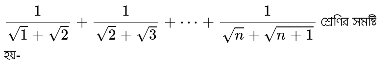 `1/(sqrt1+sqrt2)+1/(sqrt2+sqrt3)+cdots+1/(sqrtn+sqrt(n+1))` শ্রেণির সমষ্টি হয়-