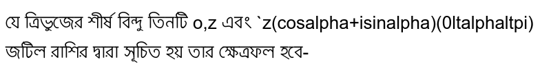 যে ত্রিভুজের শীর্ষ বিন্দু তিনটি o,z এবং `z(cosalpha+isinalpha)(0ltalphaltpi) জটিল রাশির দ্বারা সূচিত হয় তার ক্ষেত্রফল হবে-