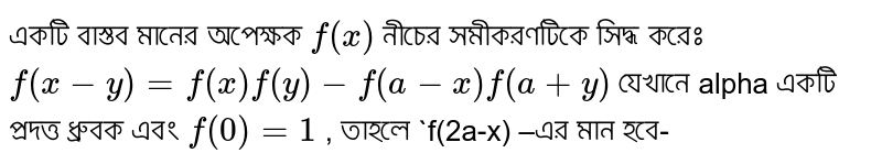 একটি বাস্তব মানের অপেক্ষক `f(x)` নীচের সমীকরণটিকে সিদ্ধ করেঃ `f(x-y)=f(x)f(y)-f(a-x)f(a+y)` যেখানে alpha একটি প্রদত্ত ধ্রুবক এবং `f(0)=1` , তাহলে `f(2a-x) –এর মান হবে-
