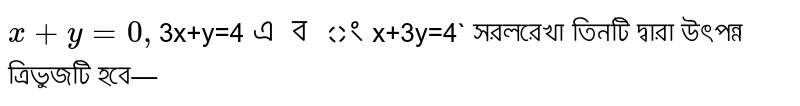 `x+y=0 , `3x+y=4` এবং `x+3y=4` সরলরেখা তিনটি দ্বারা উৎপন্ন ত্রিভুজটি হবে—