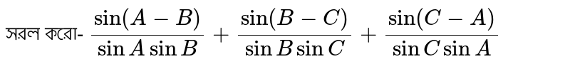 সরল করো- `(sin(A-B))/(sinA sinB)+(sin(B-C))/(sinB sinC)+(sin(C-A))/(sinC sinA)`
