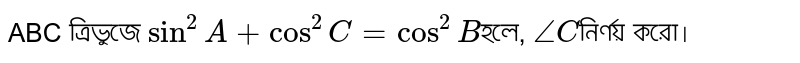  ABC ত্রিভুজে `sin^2A+cos^2C=cos^2B`হলে, `angleC`নির্ণয় করো।