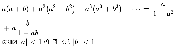  `a(a+b)+a^2(a^2+b^2)+a^3(a^3+b^3)+cdots=a/(1-a^2)+ab/(1-ab)` যেখানে  `abs(a)lt1 এবং abs(b) lt1`