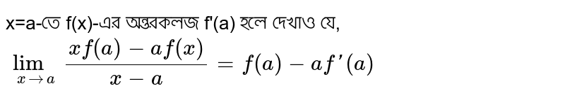 x=a-তে f(x)-এর অন্তরকলজ f'(a) হলে দেখাও যে, `lim_(xrarra)(xf(a)-af(x))/(x-a)=f(a)-af'(a)`