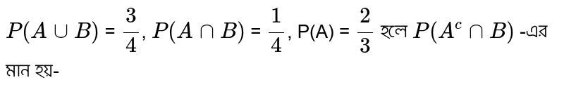 `P(AuuB)` = `3/4`, `P(AnnB)` = `1/4`, P(A) = `2/3` হলে `P(A^cnnB)` -এর মান হয়-