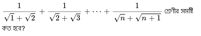 `1/(sqrt1+sqrt2)+1/(sqrt2+sqrt3)+cdots+1/(sqrtn+sqrt(n+1))` শ্রেণীর সমষ্টি কত হবে?