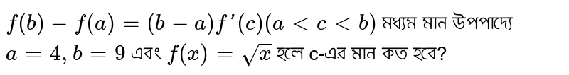 `f(b)-f(a)=(b-a)f'(c)(altcltb)` মধ্যম মান উপপাদ্যে `a=4, b=9` এবং `f(x)=sqrtx` হলে c-এর মান কত হবে?