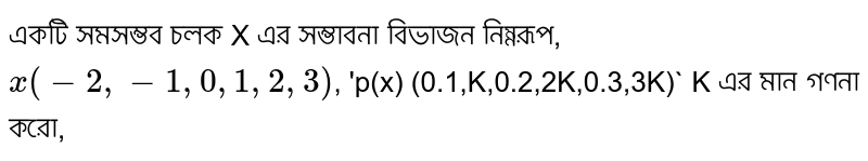 একটি সমসম্ভব চলক X এর সম্ভাবনা বিভাজন নিম্নরূপ, `x( -2,-1,0,1,2,3)`, 'p(x) (0.1,K,0.2,2K,0.3,3K)` K এর মান গণনা করো,