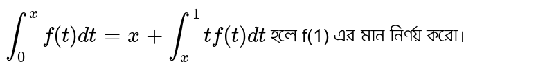 `int_0^x f(t)dt=x+int_x^1 tf(t)dt` হলে f(1) এর মান নির্ণয় করো।