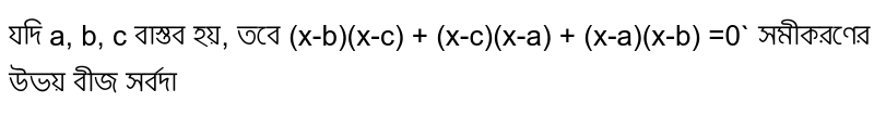 যদি a, b, c বাস্তব হয়, তবে (x-b)(x-c) + (x-c)(x-a) + (x-a)(x-b) =0` সমীকরণের উভয় বীজ সর্বদা 