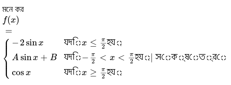 মনে কর `f(x) ={(-2 sinx,"যদি" x le pi/2 "হয়"), (A sinx+B, "যদি" -pi/2 lt x lt pi/2 "হয়| সেক্ষেত্রে"), (cosx,"যদি" x ge pi/2 "হয়"):}`

