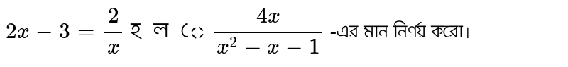 `2x-3=2/x হলে (4x)/(x^2-x-1)` -এর মান নির্ণয় করো।