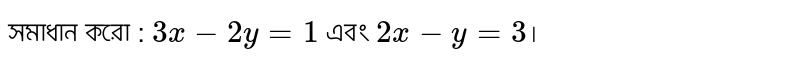 সমাধান করো : `3x-2y=1` এবং `2x-y= 3`।