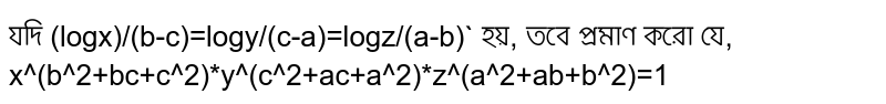 যদি '(logx)/(b-c)=logy/(c-a)=logz/(a-b)` হয়, তবে প্রমাণ করো যে, x^(b^2+bc+c^2)*y^(c^2+ac+a^2)*z^(a^2+ab+b^2)=1'