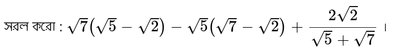 সরল করো : `sqrt7(sqrt5-sqrt2)-sqrt5(sqrt7-sqrt2)+(2sqrt2)/(sqrt5+sqrt7)` ।