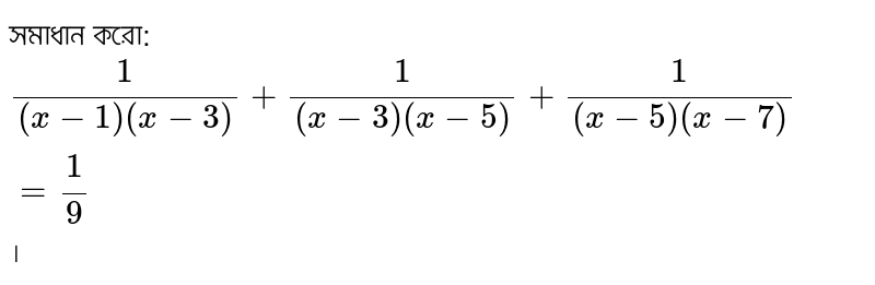 সমাধান করো: `1/((x-1)(x-3)) + 1/((x-3)(x-5)) + 1/((x-5)(x-7)) = 1/9` ।