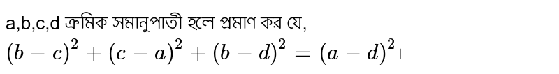 a,b,c,d ক্রমিক সমানুপাতী হলে প্রমাণ কর যে,`(b-c)^2+(c-a)^2+(b-d)^2=(a-d)^2`।