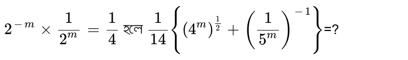 `2^(-m)xx1/2^m=1/4` হলে `1/14{(4^m)^(1/2)+(1/5^m)^(-1)}`=?