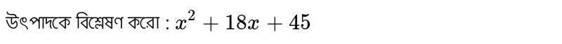 উৎপাদকে বিশ্লেষণ করো : `x^2+18x+45`