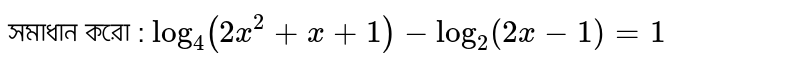 সমাধান করো : `log_4(2x^2+x+1)-log_2(2x-1)=1`