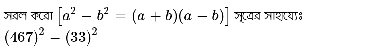 সরল করো `[a^2-b^2=(a+b)(a-b)]` সূত্রের সাহায্যেঃ `(467)^2-(33)^2`