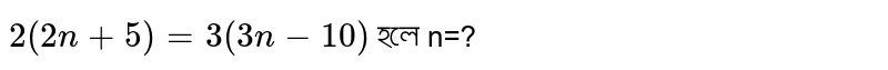 `2(2n+5)=3(3n-10)` হলে n=?