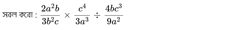 সরল করো : `(2a^2b)/(3b^2c)xx(c^4)/(3a^3)div(4bc^3)/(9a^2)`