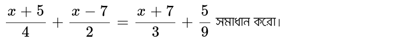 `(x+5)/4+(x-7)/2=(x+7)/3+5/9` সমাধান করো।