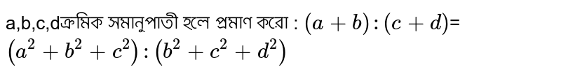 a,b,c,dক্রমিক সমানুপাতী হলে প্রমাণ করো : `(a+b):(c+d)`=`(a^2+b^2+c^2):(b^2+c^2+d^2)`