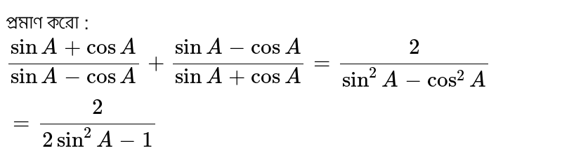 প্রমাণ করো : `(sinA+cosA)/(sinA-cosA)+(sinA-cosA)/(sinA+cosA)=2/(sin^2A-cos^2A)=2/(2sin^2A-1)`