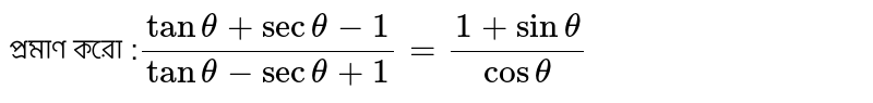 প্রমাণ করো :`(tantheta+sectheta-1)/(tantheta-sectheta+1)=(1+sintheta)/costheta`