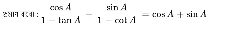 প্রমাণ করো :`(cosA)/(1-tanA)+sinA/(1-cotA)=cosA+sinA`