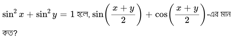 `Sin^2x+Sin^2y=1` হলে, `Sin((x+y)/2 )+Cos((x+y)/2)`-এর মান কত?