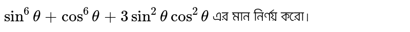 `Sin^6theta+Cos^6theta+3Sin^2thetacos^2theta` এর মান নির্ণয় করো।
