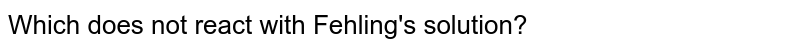 Which does not react with Fehling's solution?