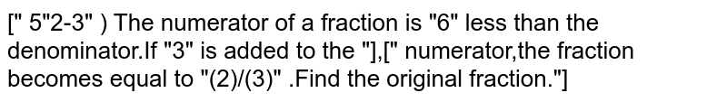 The numerator of a fraction is 6 less than the denominator.If 3 is added to the numerator,the fraction becomes equal to `(2)/(3)` .Find the original fraction.
