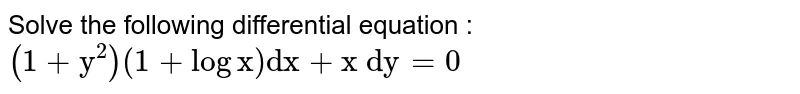 Solve the following differential equation :
 `(1+"y"^2)(1+log"x")"dx"+"x\ dy"=0`