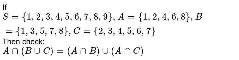 If S ={1, 2, 3, 4, 5, 6, 7, 8, 9}, A ={1, 2, 4, 6, 8}, B ={1, 3, 5, 7, 8}, C ={2, 3, 4, 5, 6, 7} Then check: A nn (B uu C)=(A nn B) uu (A nn C)