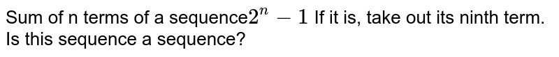Sum of n terms of a sequence 2^(n)-1 If it is, take out its ninth term. Is this sequence a sequence?