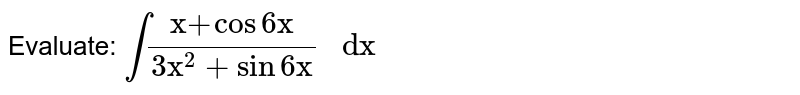  Evaluate: `int("x"+cos6"x")/(3"x"^2+sin6"x")" dx"`