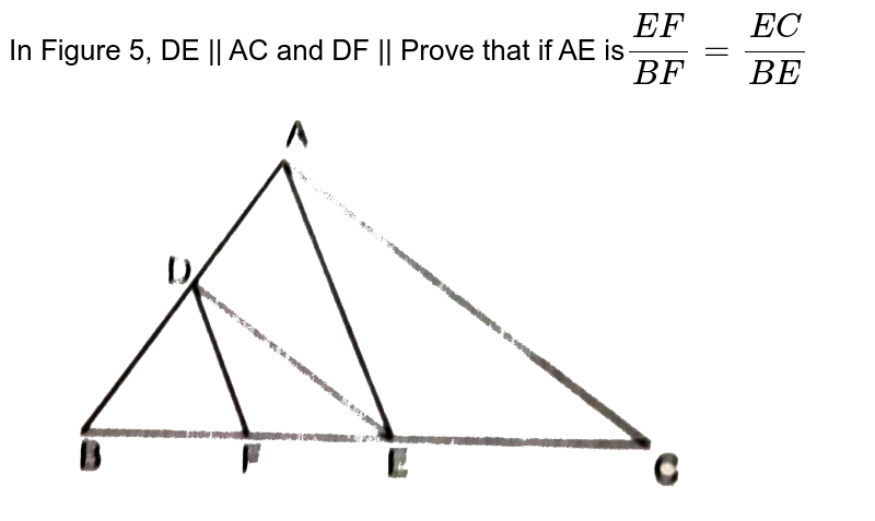 In Figure 5, DE || AC and DF || Prove that if AE is (EF)/(BF)=(EC)/(BE)