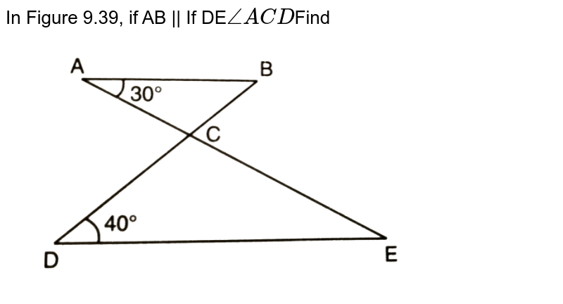 In Figure 9.39, if AB || If DE angleACD Find